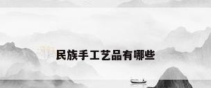 民族手工艺品有哪些