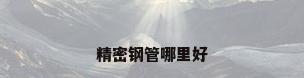 精密钢管哪里好