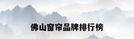佛山窗帘品牌排行榜
