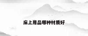 床上用品哪种材质好