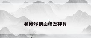 装修吊顶面积怎样算