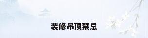 装修吊顶禁忌