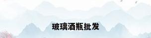 玻璃酒瓶批发