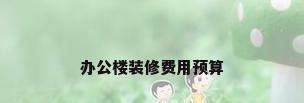 办公楼装修费用预算