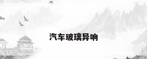 汽车玻璃异响