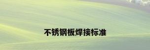 不锈钢板焊接标准