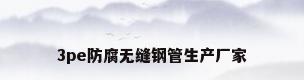 3pe防腐无缝钢管生产厂家