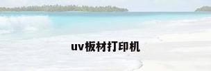 uv板材打印机