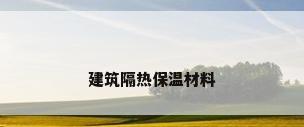 建筑隔热保温材料