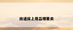 南通床上用品哪里卖
