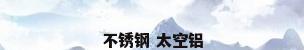 不锈钢 太空铝