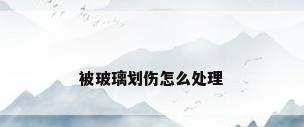 被玻璃划伤怎么处理