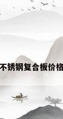 不锈钢复合板价格