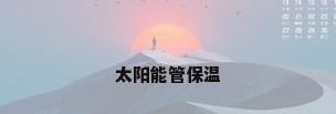太阳能管保温