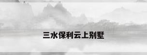 三水保利云上别墅