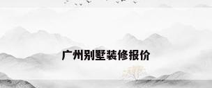 广州别墅装修报价