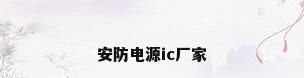 安防电源ic厂家