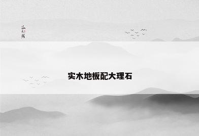 实木地板配大理石