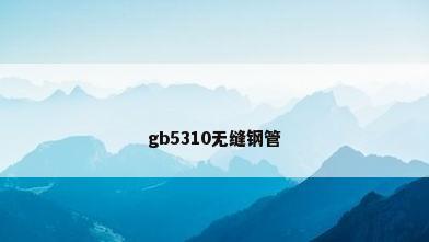 gb5310无缝钢管