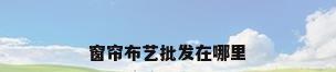 窗帘布艺批发在哪里