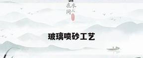 玻璃喷砂工艺