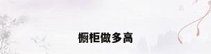 橱柜做多高