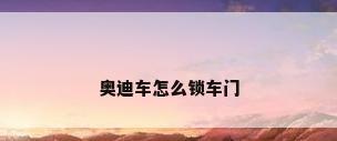 奥迪车怎么锁车门