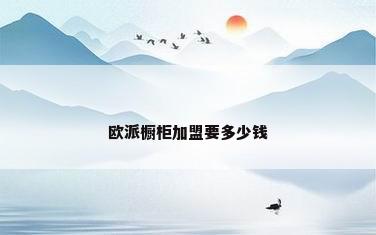 欧派橱柜加盟要多少钱