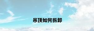 吊顶如何拆卸