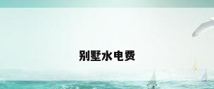 别墅水电费