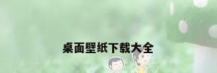桌面壁纸下载大全