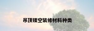 吊顶镂空装修材料种类