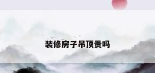装修房子吊顶贵吗