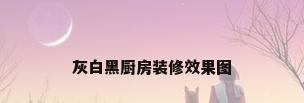 灰白黑厨房装修效果图
