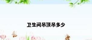 卫生间吊顶吊多少