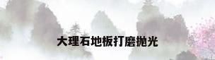 大理石地板打磨抛光