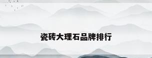 瓷砖大理石品牌排行
