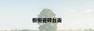 橱柜瓷砖台面