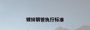 镀锌钢管执行标准