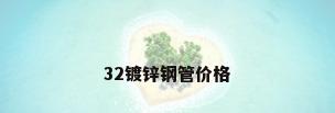 32镀锌钢管价格