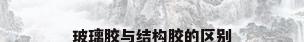 玻璃胶与结构胶的区别