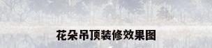 花朵吊顶装修效果图