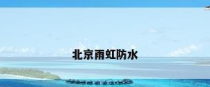 北京雨虹防水