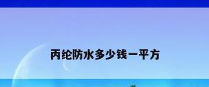 丙纶防水多少钱一平方