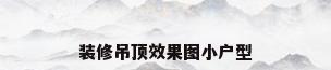 装修吊顶效果图小户型