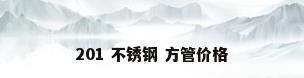 201 不锈钢 方管价格