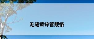 无缝镀锌管规格
