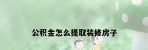 公积金怎么提取装修房子