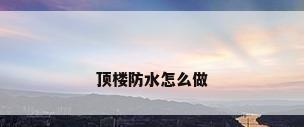 顶楼防水怎么做