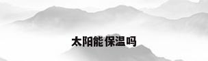 太阳能保温吗